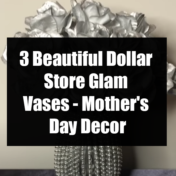 3 Beautiful Dollar Store Glam Vases - Mother's Day Decor