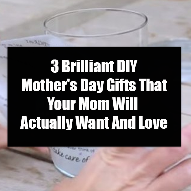 3 Brilliant DIY Mother's Day Gifts That Your Mom Will Actually Want And Love