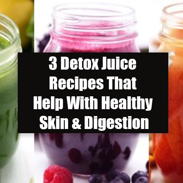 3 Detox Juice Recipes That Help With Healthy Skin & Digestion