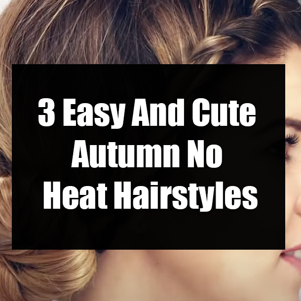 3 Easy And Cute Autumn No Heat Hairstyles
