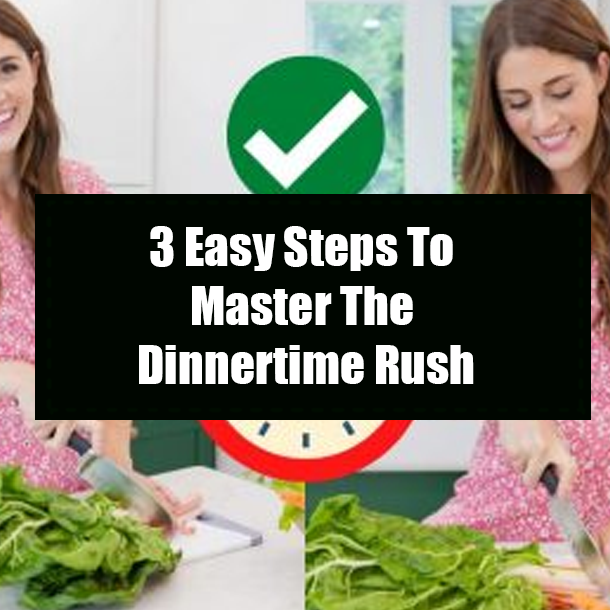 3 Easy Steps To Master The Dinnertime Rush