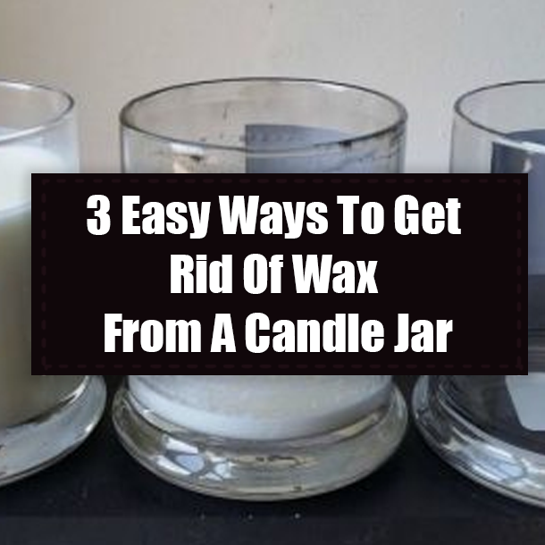 3 Easy Ways To Get Rid Of Wax From A Candle Jar