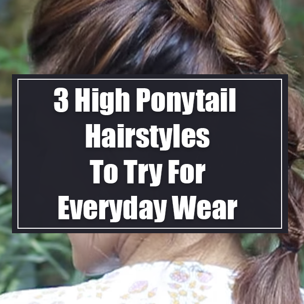 3 High Ponytail Hairstyles To Try For Everyday Wear