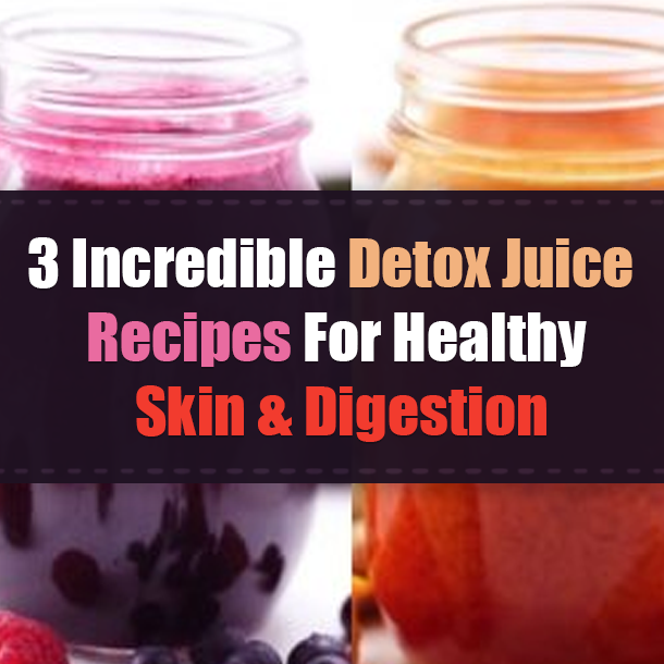 3 Incredible Detox Juice Recipes For Healthy Skin & Digestion