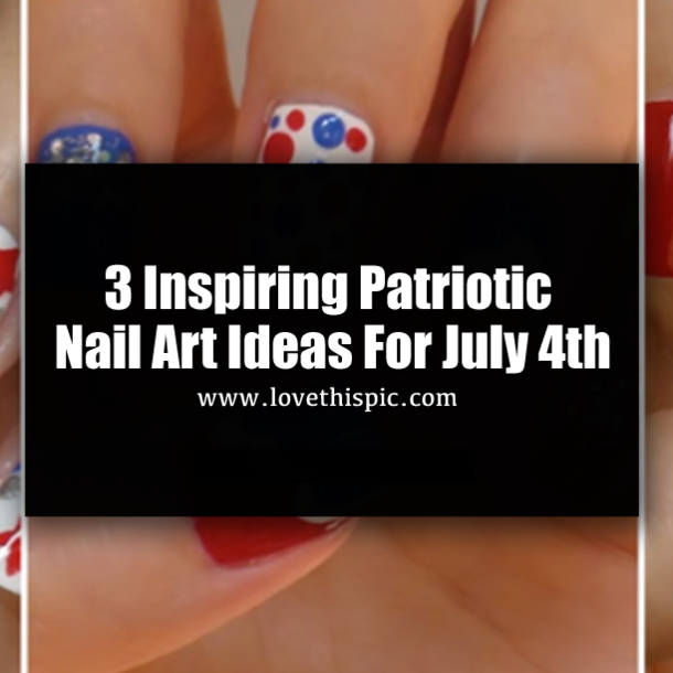 3 Inspiring Patriotic Nail Art Ideas For July 4th