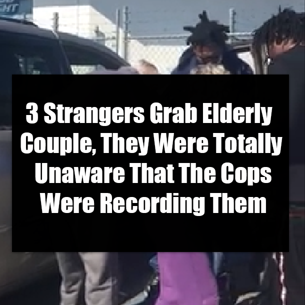 3 Strangers Grab Elderly Couple, They Were Totally Unaware That The Cops Were Recording Them