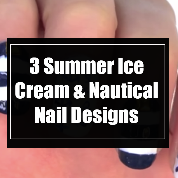 3 Summer Ice Cream & Nautical Nail Designs