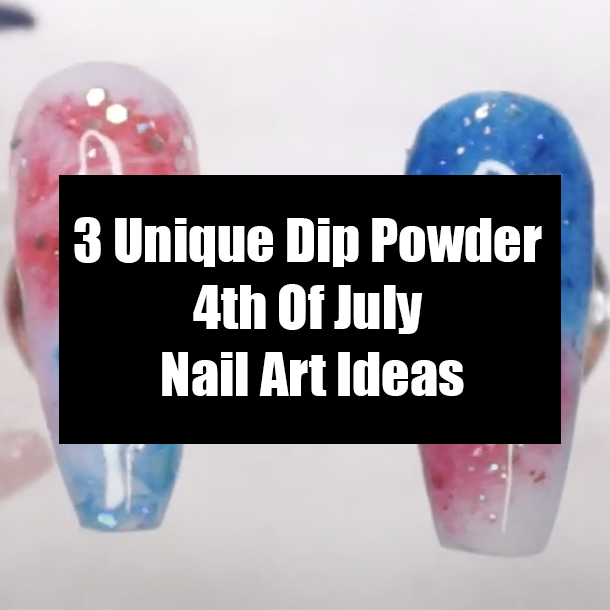 3 Unique Dip Powder 4th Of July Nail Art Ideas