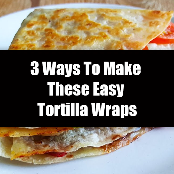 3 Ways To Make These Easy Tortilla Wraps
