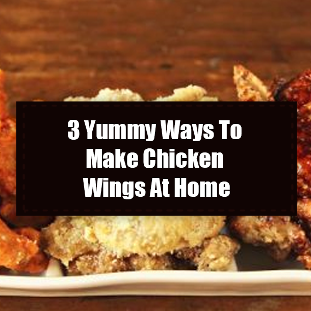 3 Yummy Ways To Make Chicken Wings At Home