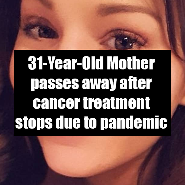 31-Year-Old Mother passes away after cancer treatment stops due to coronavirus pandemic