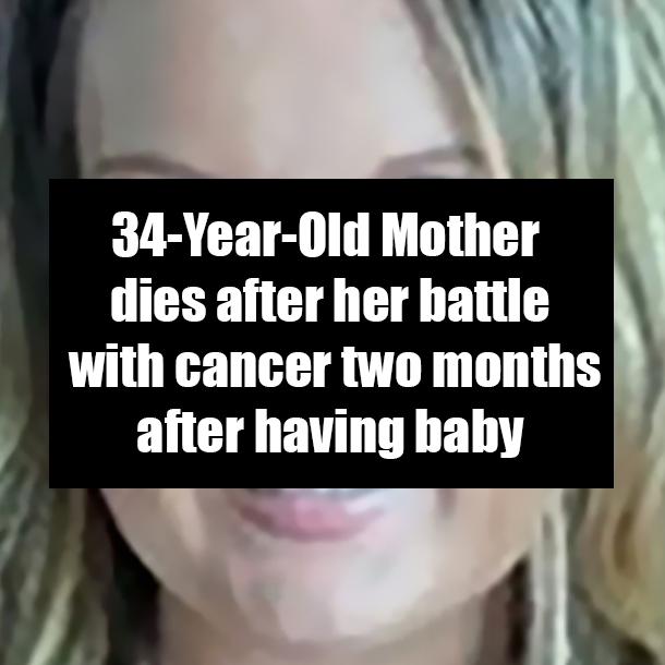 34-Year-Old Mother dies after her battle with cancer two months after having baby