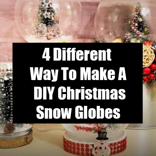 4 Different Way To Make A DIY Christmas Snow Globes