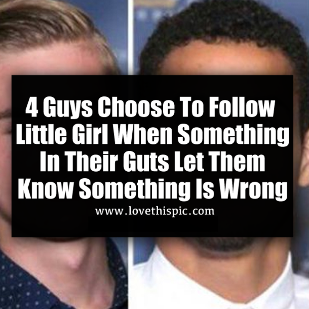 4 Guys Choose To Follow Little Girl When Something In Their Guts Let Them Know Something Is Wrong