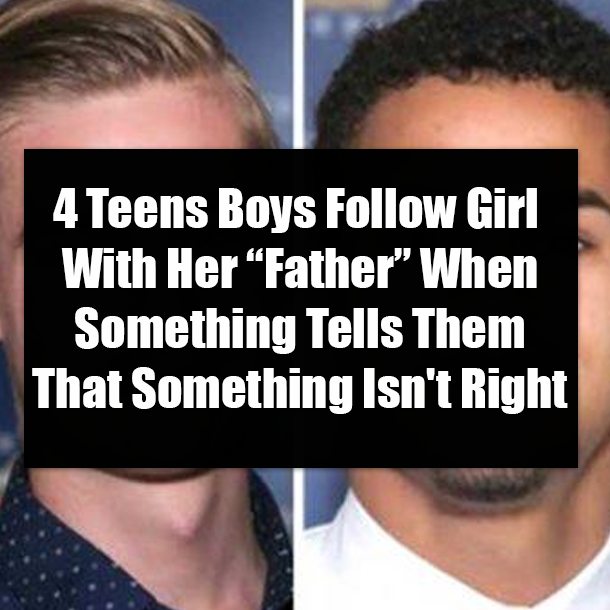4 Teen Boys Follow Girl With Her "Father" When Something Tells Them That Something Isn't Right