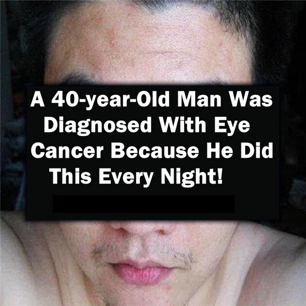 40 Year Old Man Is Diagnosed With Eye Cancer Because He Did This Every Night...