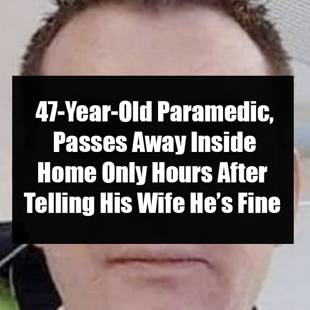 47-Year-Old Paramedic, Passes Away Inside Home Only Hours After Telling His Wife He’s Fine