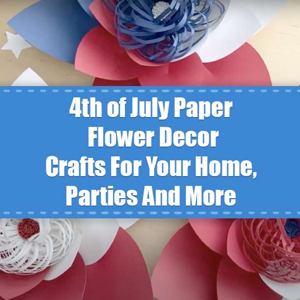 4th of July Paper Flower Decor Crafts For Your Home, Parties And More