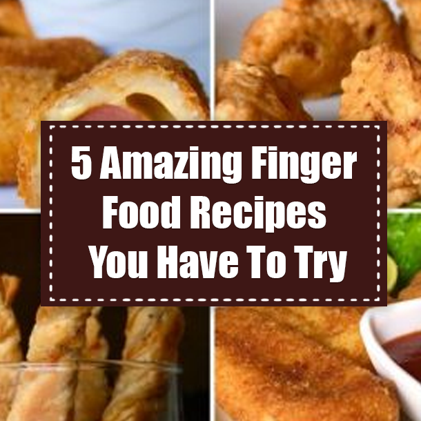 5 Amazing Finger Food Recipes You Have To Try