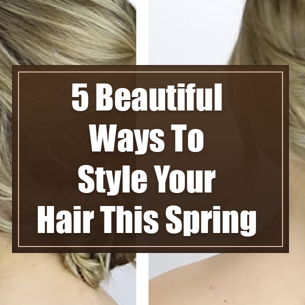 5 Beautiful Ways To Style Your Hair This Spring