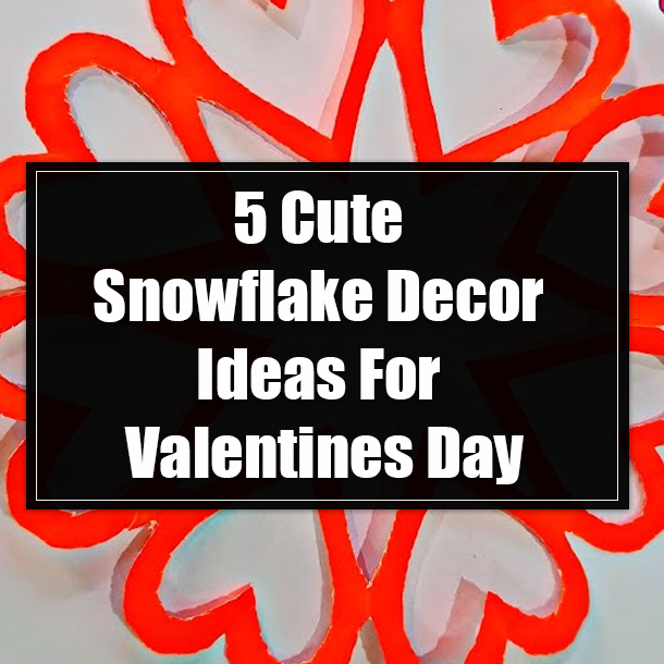 5 Cute Snowflake Decor Ideas For Valentines Day