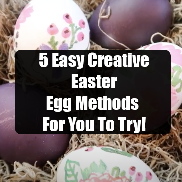5 Easy Creative Easter Egg Methods For You To Try!