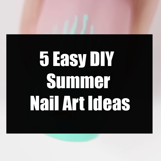 5 Easy DIY Summer Nail Art Ideas