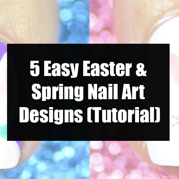 5 Easy Easter & Spring Nail Art Designs (Tutorial)