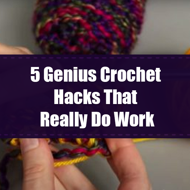5 Genius Crochet Hacks That Really Do Work