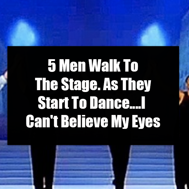 5 Men Walk To The Stage. As They Start To Dance....I Can't Believe My Eyes