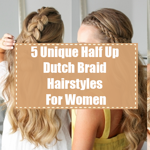 5 Unique Half Up Dutch Braid Hairstyles For Women