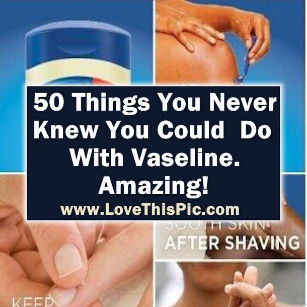 50 Things You Never Knew You Could  Do With Vaseline. Amazing!