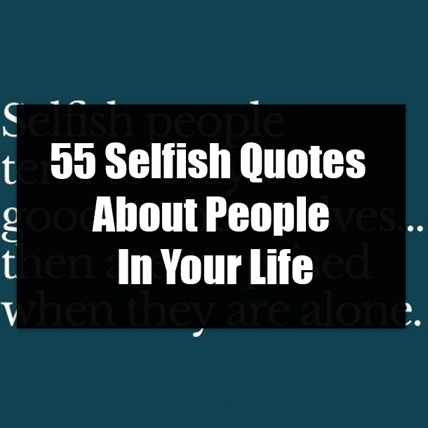 55 Selfish Quotes About People In Your Life