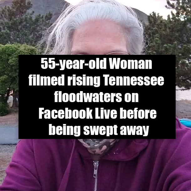 55-year-old Woman filmed rising Tennessee floodwaters on Facebook Live before being swept away
