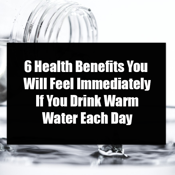 6 Health Benefits You Will Feel Immediately If You Drink Warm Water Each Day