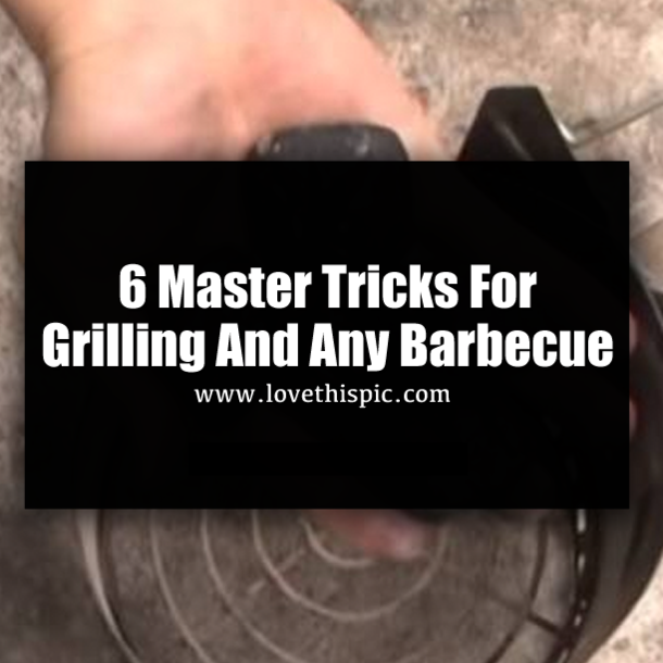 6 Master Tricks For Grilling And Any Barbecue