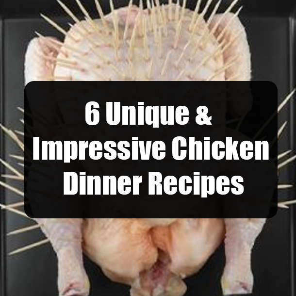 6 Unique & Impressive Chicken Dinner Recipes