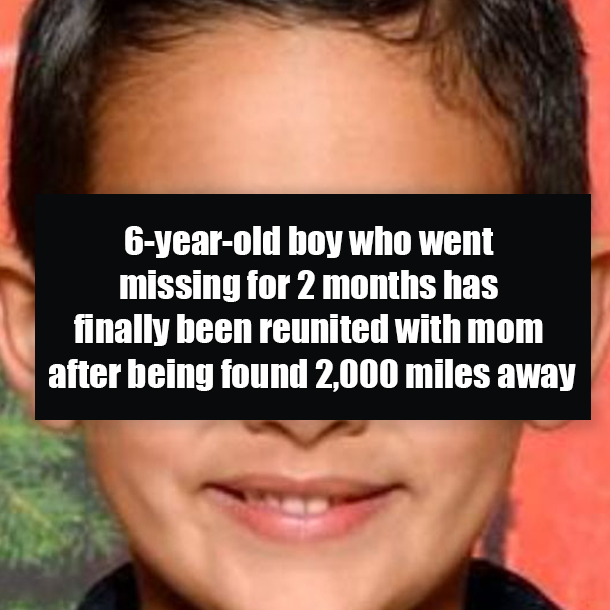 6-year-old boy who went missing for 2 months has finally been reunited with mom after being found 2,000 miles away