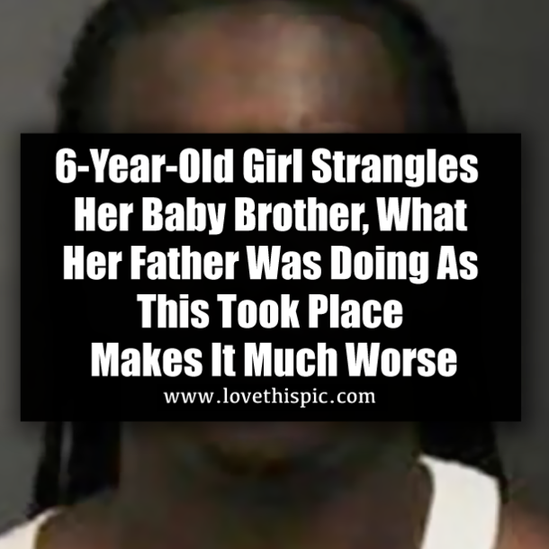 6-Year-Old Girl Strangles Her Baby Brother, What Her Father Was Doing As This Took Place Makes It Much Worse