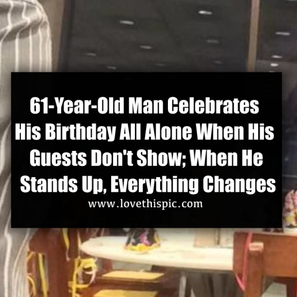 61-Year-Old Man Celebrates His Birthday All Alone When His Guests Don't Show; When He Stands Up, Everything Changes