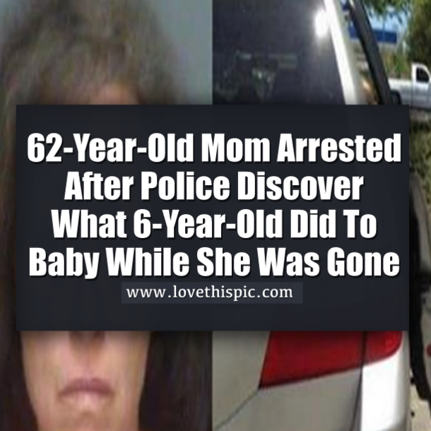 62-Year-Old Mom Arrested After Police Discover What 6-Year-Old Did To Baby While She Was Gone