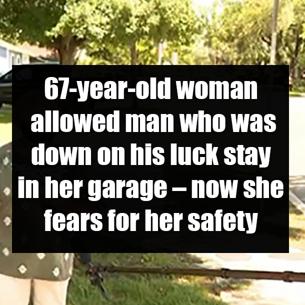 67-year-old woman allowed man who was down on his luck stay in her garage – now she fears for her safety