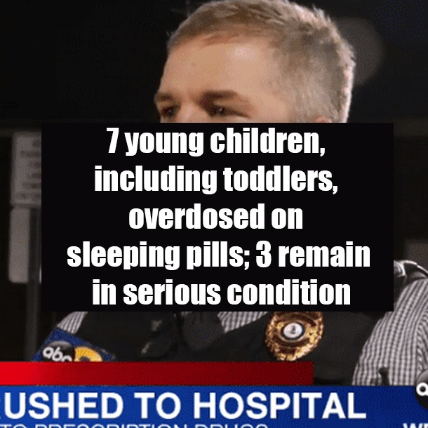7 young children, including toddlers, overdosed on sleeping pills; 3 remain in serious condition