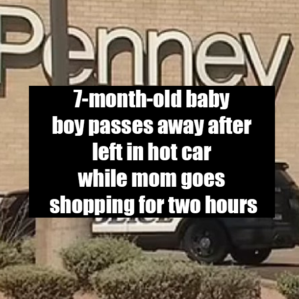 7-month-old baby boy passes away after left in hot car while mom goes shopping for two hours
