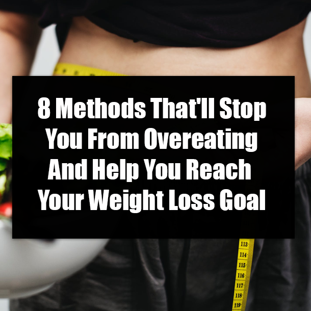8 Methods That'll Stop You From Overeating And Help You Reach Your Weight Loss Goal