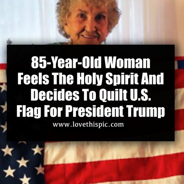 85-Year-Old Woman Feels The Holy Spirit And Decides To Quilt U.S. Flag For President Trump