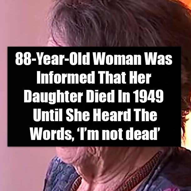 88-Year-Old Woman Was Informed That Her Daughter Died In 1949 Until She Heard The Words, ‘I’m not dead’
