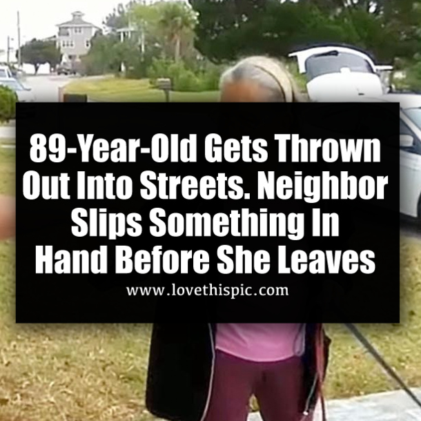 89-Year-Old Gets Thrown Out Into Streets. Neighbor Slips Something In Hand Before She Leaves