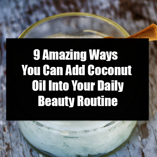 9 Amazing Ways You Can Add Coconut Oil Into Your Daily Beauty Routine