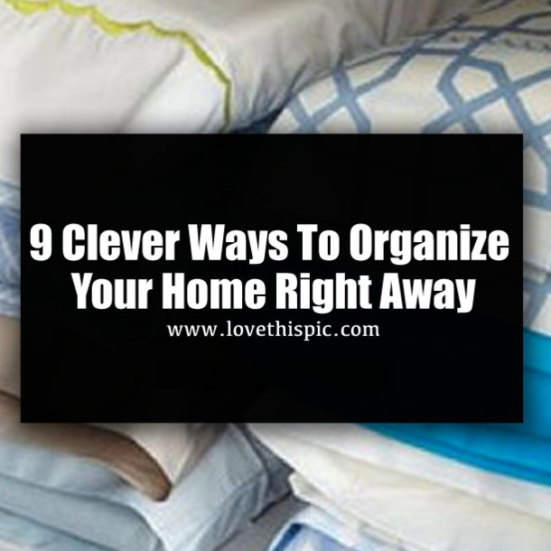 9 Clever Ways To Organize Your Home Right Away